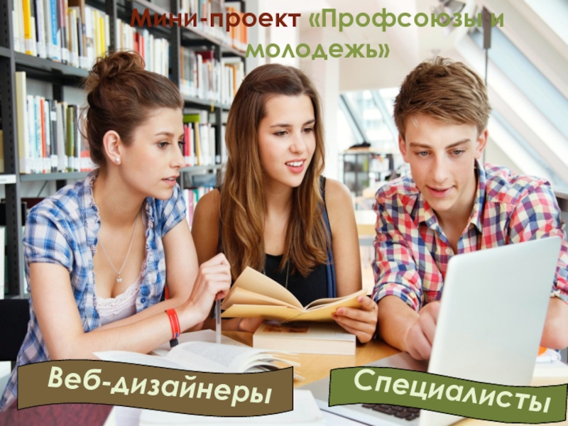 Презентация Российские профсоюзы: история и современность Мини-проект «Профсоюзы и молодежь»Веб-дизайнерыСпециалисты Мини-проект «Профсоюзы и молодежь»Веб-дизайнерыСпециалисты