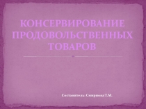 Презентация по Товароведению продовольственных товаров на тему Консервирование продовольственных товаров