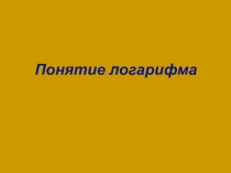 Презентация по математике на тему Понятие логарифма (11 класс)