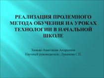 Презентация. РЕАЛИЗАЦИЯ ПРОЛЕМНОГО МЕТОДА ОБУЧЕНИЯ НА УРОКАХ ТЕХНОЛОГИИ В НАЧАЛЬНОЙ ШКОЛЕ.