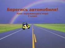 Презентация по окружающему миру на тему Берегись автомобиля(2 класс)