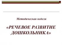 Методическая неделя РЕЧЕВОЕ РАЗВИТИЕ ДОШКОЛЬНИКА