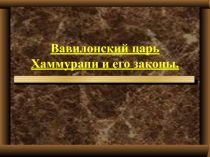 Презентация по истории Древнего мира Вавилонский царь Хаммурапи и его законы.