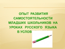 Презентация к докладу по теме: Опыт развития самостоятельности младших школьников на уроках русского языка в условиях ФГОС