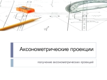 Презентация по предмету  Инженерная графика на тему:  Аксонометрия