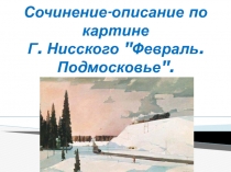 Презентация Сочинение-описание по картине Г.Нисского Февраль.Подмосковье.