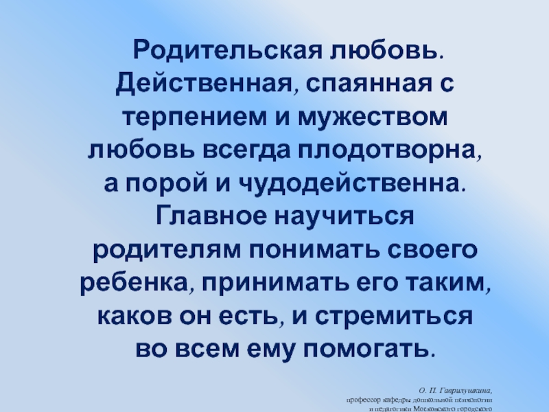 Презентация:Нарушение развития в раннем возрасте Родительская любовь. Действенная, спаянная с терпением и мужеством любовь всегда Родительская любовь. Действенная, спаянная с терпением и мужеством любовь всегда плодотворна, а порой и чудодейственна.