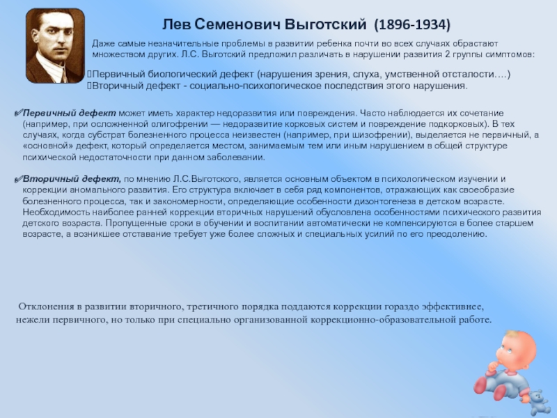 Презентация:Нарушение развития в раннем возрасте Лев Семенович Выготский (1896-1934)Даже самые незначительные проблемы в развитии ребенка почти Лев Семенович Выготский (1896-1934)Даже самые незначительные проблемы в развитии ребенка почти во всех случаях обрастают множеством других.