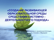 Создание развивающей образовательной среды средствами системно – деятельного подхода.