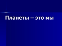 Презентация к занятию по развитию коммуникативных навыков для 1-3 класса Планеты - это мы