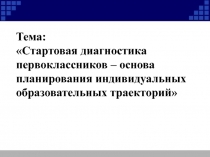 Презентация. Стартовая диагностика первоклассников – основа планирования индивидуальных образовательных траекторий