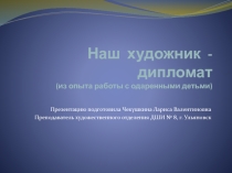 Презентация по ИЗО Наш художник - дипломат. Из опыта работы с одаренными детьми