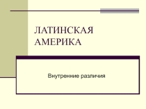 Презентация по географии на тему: Латинская Америка. Внутренние различия