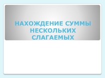 Презентация по математике Нахождение суммы нескольких слагаемых (Устный счет)