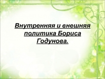 Презентация по истории Внутренняя и внешняя политика Бориса Годунова