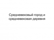 Презентация по истории на тему Средневековый город и средневековая деревня (6 класс)