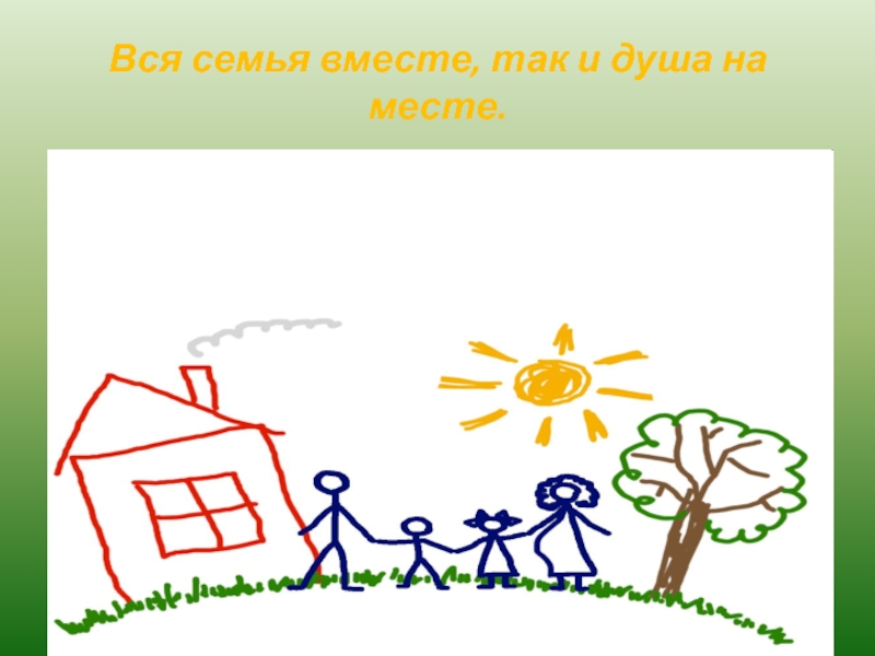 Презентация Дети и семья Вся семья вместе, так и душа на месте. Вся семья вместе, так и душа на месте.