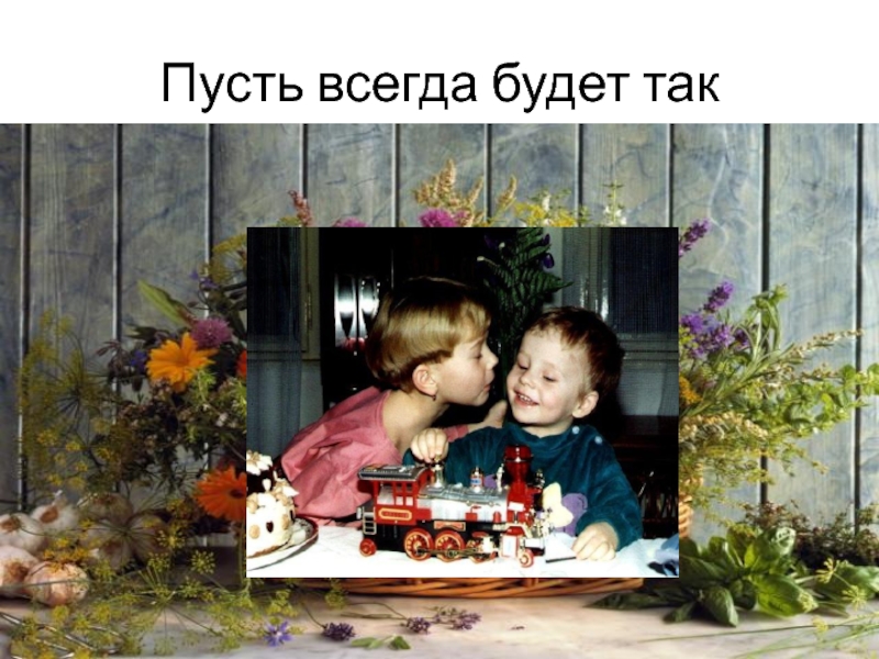 Презентация Дети и семья Пусть всегда будет так Пусть всегда будет так