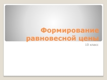 Презентация по экономике на тему Формирование равновесной цены (10 класс)