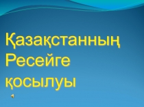 Қазақстанның Ресейге қосылуы