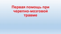 Презентация Первая помощь. Черепно-мозговая травма.
