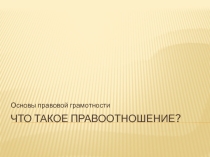 Презентация по основам правовой грамотности на тему: Что такое правоотношение?