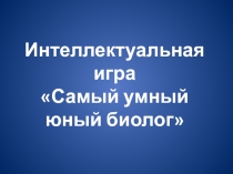 Презентация к интеллектуальной игре Самый умный юный биолог (9-11 классы)