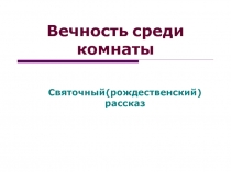 Презентация к уроку Вечность среди комнаты