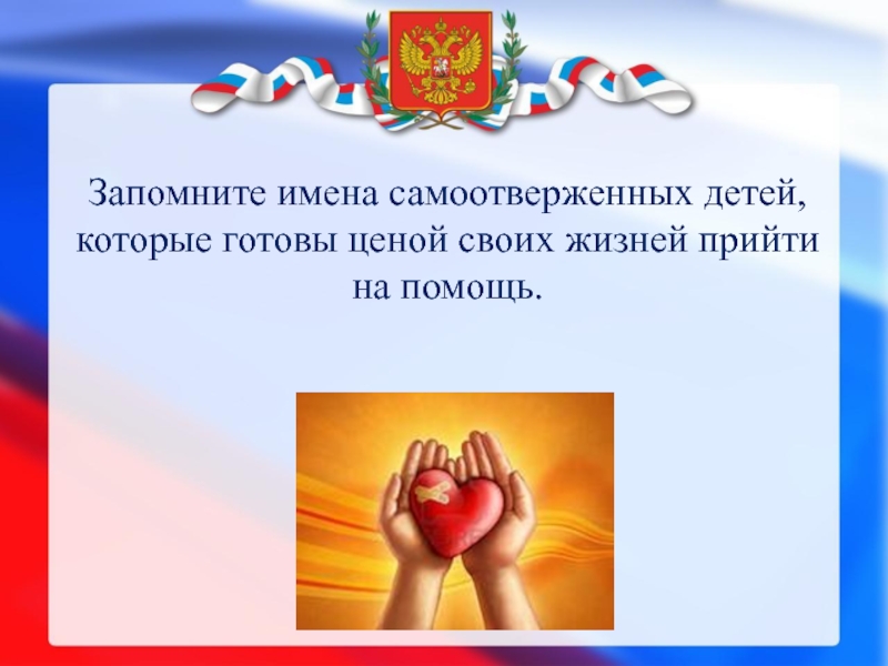 Презентация по воспитательной работе Дети-герои 6 класс Запомните имена самоотверженных детей, которые готовы ценой своих жизней прийти на помощь. Запомните имена самоотверженных детей, которые готовы ценой своих жизней прийти на помощь.