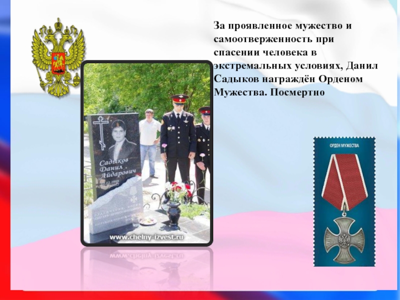 Презентация по воспитательной работе Дети-герои 6 класс За проявленное мужество и самоотверженность при спасении человека в экстремальных условиях, За проявленное мужество и самоотверженность при спасении человека в экстремальных условиях, Данил Садыков награждён Орденом Мужества. Посмертно