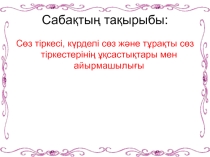 Қазақ тілі: Сөз тіркесі, күрделі сөз және тұрақты сөз тіркестерінің ұқсастықтары мен айырмашылығы (7 - сынып)