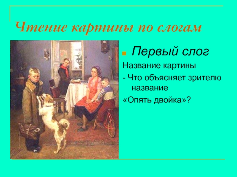 Сочинение по картине Ф.Решетникова Опять двойка Чтение картины по слогамПервый слогНазвание картины- Что объясняет зрителю название «Опять двойка»? Чтение картины по слогамПервый слогНазвание картины- Что объясняет зрителю название «Опять двойка»?