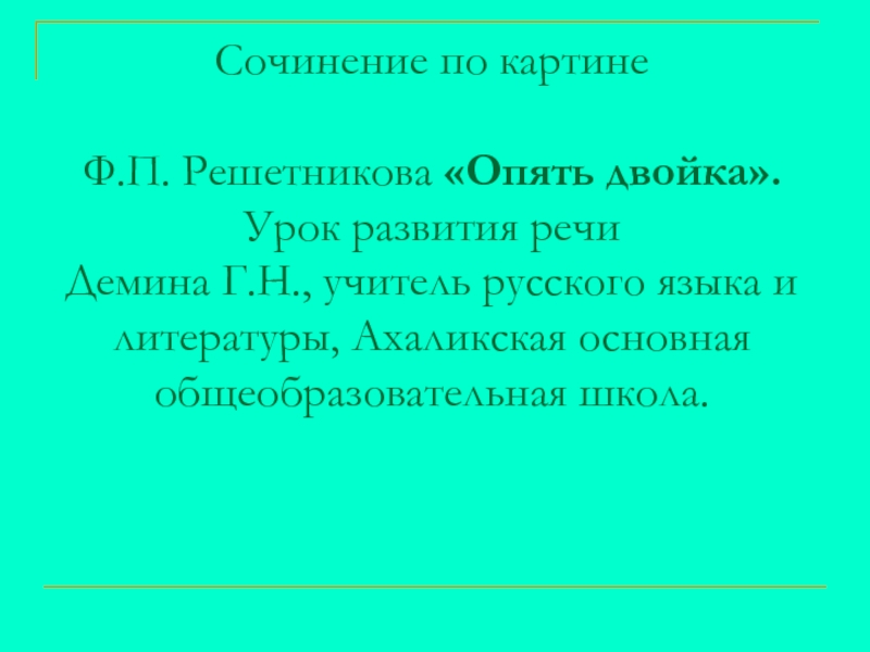 Сочинение по картине Ф.Решетникова Опять двойка Сочинение по картине Ф.П. Решетникова «Опять двойка». Урок развития речи Сочинение по картине Ф.П. Решетникова «Опять двойка». Урок развития речи Демина Г.Н., учитель русского языка