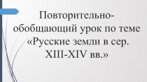 Презентация по истории России на тему Повторительно-обобщающий урок по теме Русские земли в сер. XIII-XIV вв. (6 класс)