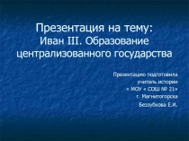 Презентация по истории на тему  Иван III. Образование централизованного государства