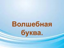 Презентация по обучению грамоте Волшебная буква