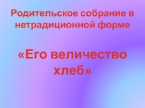 Родительское собрание в нетрадиционной форме Его величество хлеб