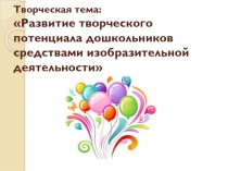 Творческая тема:Развитие творческого потенциала дошкольников средствами изобразительной деятельности