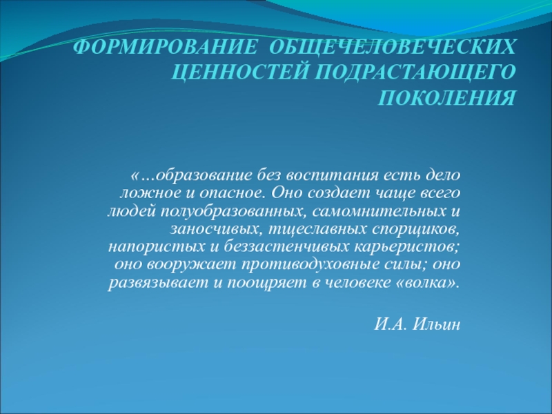 Презентация на тему ФОРМИРОВАНИЕ ОБЩЕЧЕЛОВЕЧЕСКИХ ЦЕННОСТЕЙ ПОДРАСТАЮЩЕГО ПОКОЛЕНИЯ«…образование без воспитания есть ФОРМИРОВАНИЕ ОБЩЕЧЕЛОВЕЧЕСКИХ ЦЕННОСТЕЙ ПОДРАСТАЮЩЕГО ПОКОЛЕНИЯ«…образование без воспитания есть дело ложное и опасное. Оно создает чаще всего людей