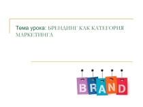 Презентация по дисциплине Основы экономики, менеджмента и маркетинга на тему Брендинг как категория маркетинга