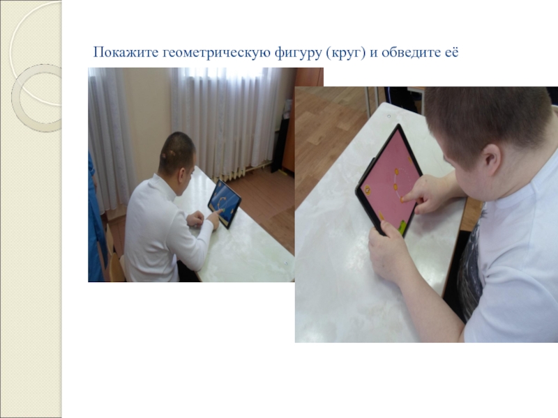 Презентация по Математическим представлениям 1 класс Покажите геометрическую фигуру (круг) и обведите её Покажите геометрическую фигуру (круг) и обведите её