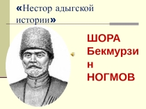 Презентация к внеклассному мероприятию по творчеству адыгского просветителя Шоры Бекмурзовича Ногмова