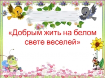 Презентация по ОРКСЕ  Добрым жить на свете веселее.