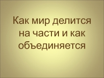 Презентация к уроку географии 7 класс Как мир делится на части и как объединяется.