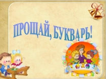 Презентация к утреннику для учащихся 1 класса Прощай, Букварь!