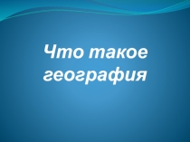 Презентация по географии 5 класс на тему:Что такое география