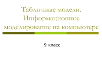 Презентация по информатике и ИКТ на тему: Табличные модели и информационное моделирование на компьютере (9 класс)
