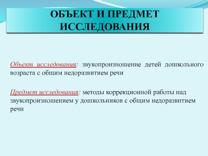 Презентация. ВКР. Коррекция звукопроизношения у дошкольников с ОНР в процессе логопедической работы. ОБЪЕКТ И ПРЕДМЕТ ИССЛЕДОВАНИЯОбъект исследования: звукопроизношение детей дошкольного возраста с общим ОБЪЕКТ И ПРЕДМЕТ ИССЛЕДОВАНИЯОбъект исследования: звукопроизношение детей дошкольного возраста с общим недоразвитием речиПредмет исследования: методы коррекционной работы