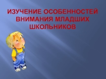 Презентация  Изучение особенностей внимания младших школьников