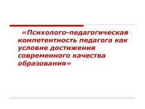 Презентация Психолого-педагогическая компетентность педагога как условие достижения современного качества образования